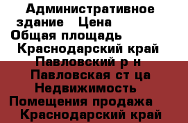 Административное здание › Цена ­ 16 500 › Общая площадь ­ 1 500 - Краснодарский край, Павловский р-н, Павловская ст-ца Недвижимость » Помещения продажа   . Краснодарский край